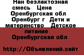 Нан безлактозная смесь › Цена ­ 500 - Оренбургская обл., Оренбург г. Дети и материнство » Детское питание   . Оренбургская обл.